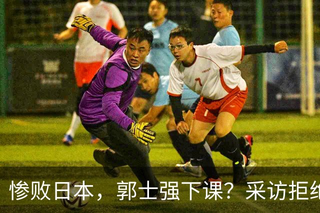 惨败日本，郭士强下课？采访拒绝道歉，男篮新帅3选1，杜锋成热门