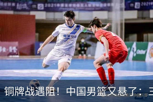 铜牌战遇阻！中国男篮又悬了：三项数据齐拉胯，郭士强变阵失败！